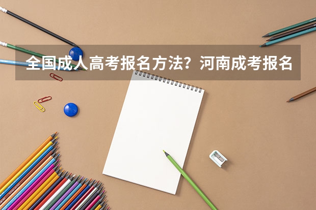 全国成人高考报名方法？河南成考报名入口官网？ 2024专升本的报名时间和考试时间是几月