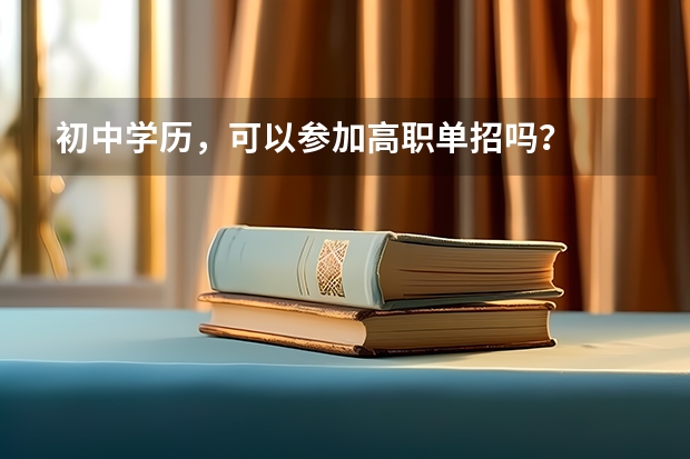 初中学历，可以参加高职单招吗？
