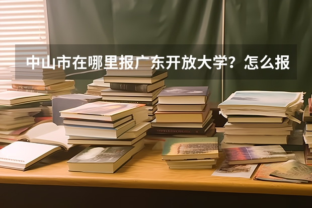 中山市在哪里报广东开放大学?怎么报名?