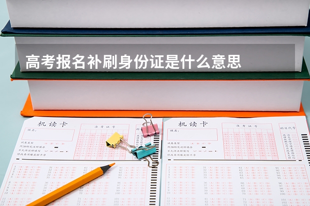 高考报名补刷身份证是什么意思