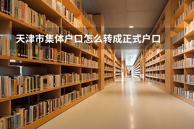 天津市集体户口怎么转成正式户口