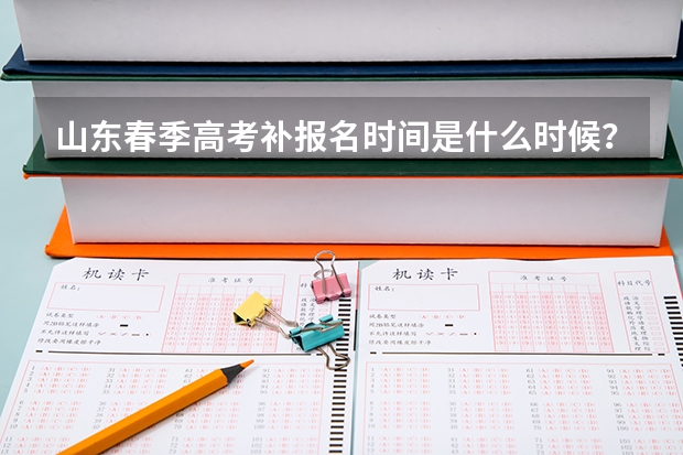 山东春季高考补报名时间是什么时候？