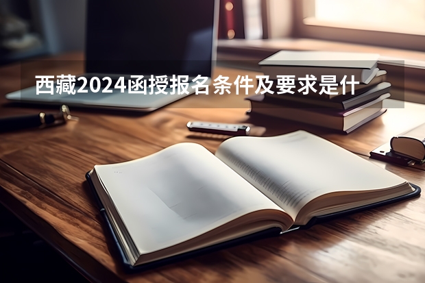 西藏2024函授报名条件及要求是什么