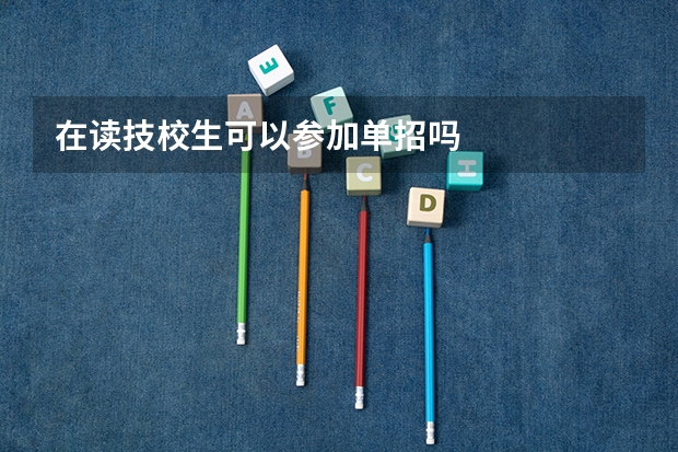 在读技校生可以参加单招吗