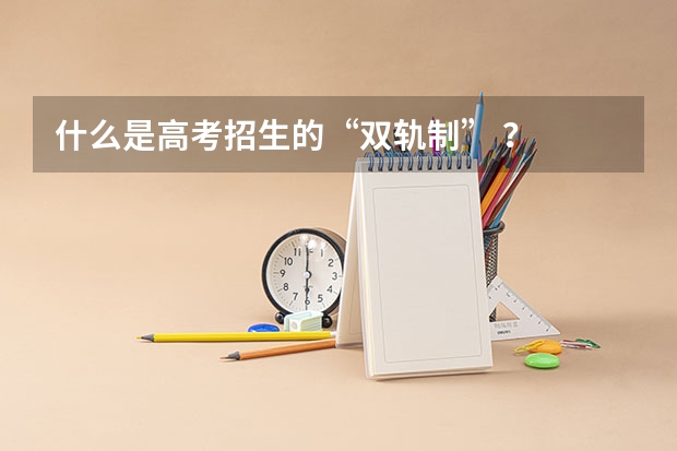 什么是高考招生的“双轨制” ?