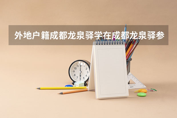 外地户籍成都龙泉驿学在成都龙泉驿参加高考须在哪里办些什么证明和证？