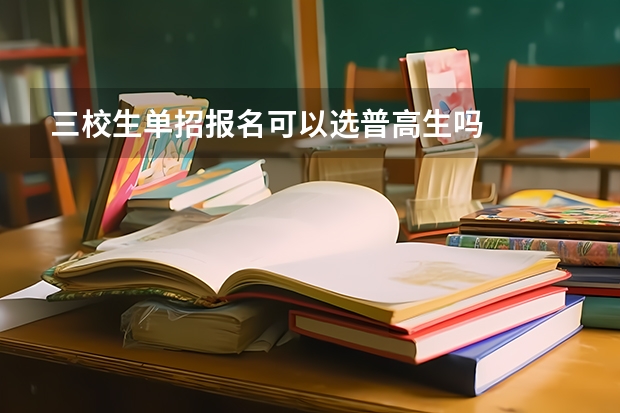 三校生单招报名可以选普高生吗