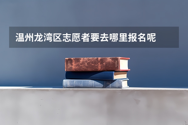 温州龙湾区志愿者要去哪里报名呢
