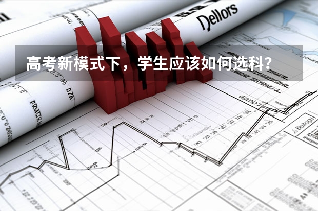 高考新模式下，学生应该如何选科？