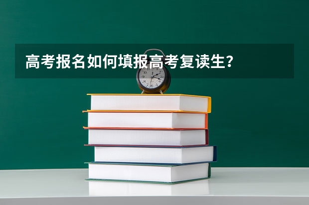 高考报名如何填报高考复读生？
