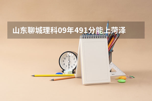 山东聊城理科09年491分能上菏泽学院一专吗