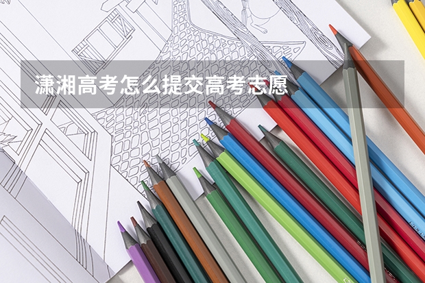 潇湘高考怎么提交高考志愿