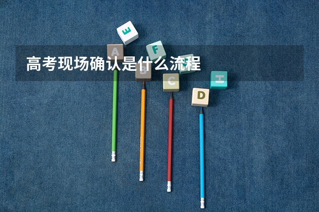 高考现场确认是什么流程