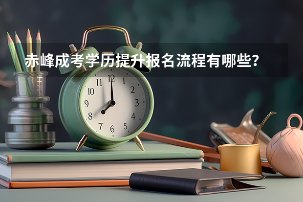 赤峰成考学历提升报名流程有哪些？