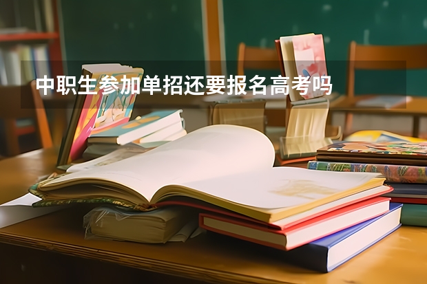 中职生参加单招还要报名高考吗