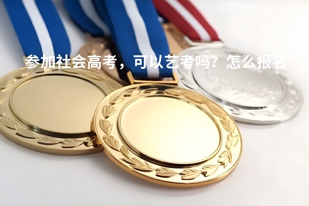 参加社会高考，可以艺考吗？怎么报名？需要什么