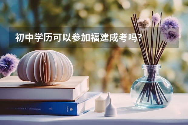 初中学历可以参加福建成考吗?