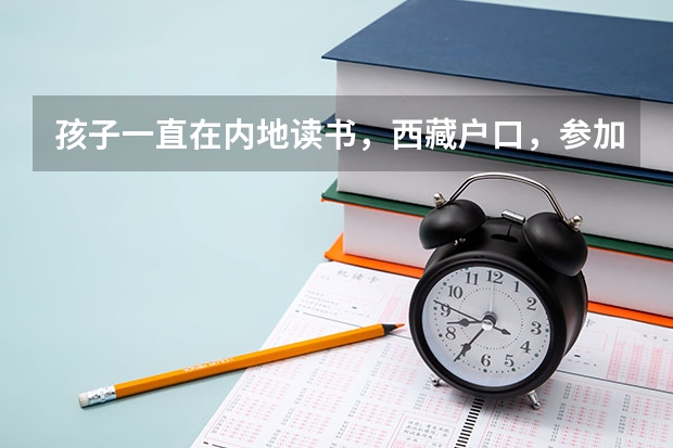 孩子一直在内地读书，西藏户口，参加高考时一定要回西藏考，才能享受西藏高考政策吗？