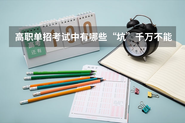 高职单招考试中有哪些“坑”千万不能碰？单招考试都考些什么？