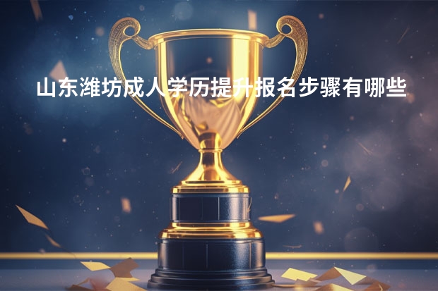 山东潍坊成人学历提升报名步骤有哪些？
