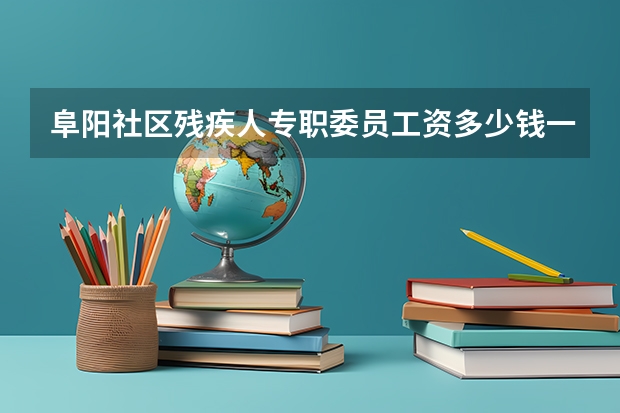 阜阳社区残疾人专职委员工资多少钱一个月