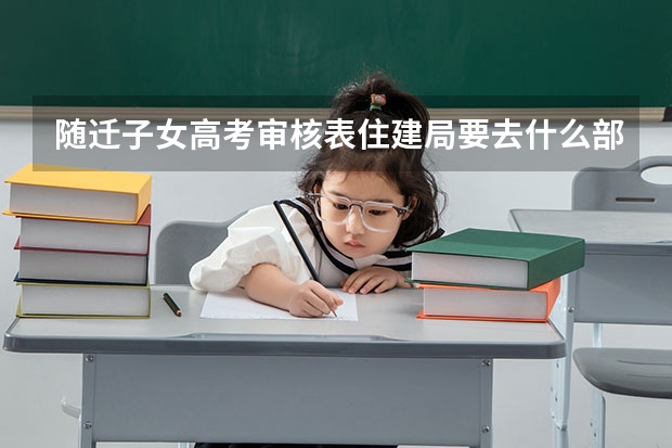随迁子女高考审核表住建局要去什么部门盖章？