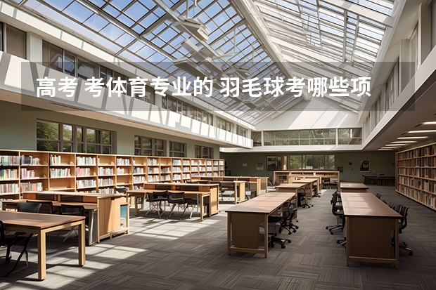 高考 考体育专业的 羽毛球考哪些项目
