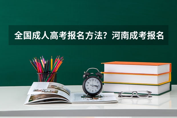 全国成人高考报名方法？河南成考报名入口官网？（2024全国各地区成考报名网址及入口一览）