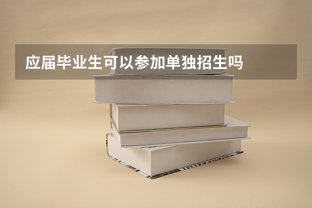 应届毕业生可以参加单独招生吗
