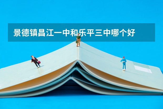 景德镇昌江一中和乐平三中哪个好