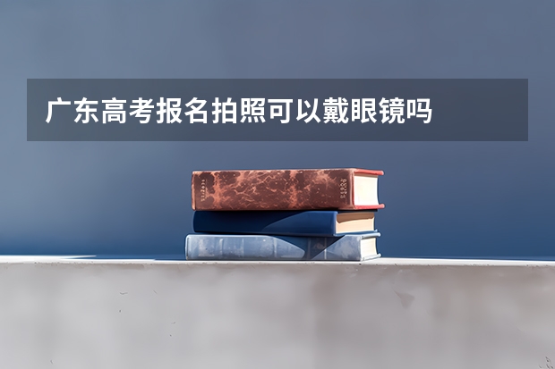 广东高考报名拍照可以戴眼镜吗