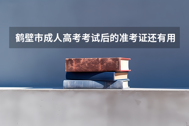 鹤壁市成人高考考试后的准考证还有用处吗？