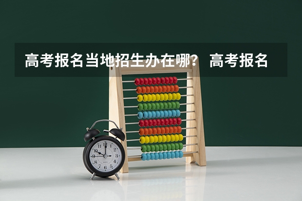 高考报名当地招生办在哪？ 高考报名学校统一报名的流程