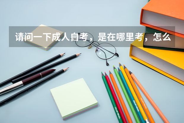 请问一下成人自考，是在哪里考，怎么样得流程