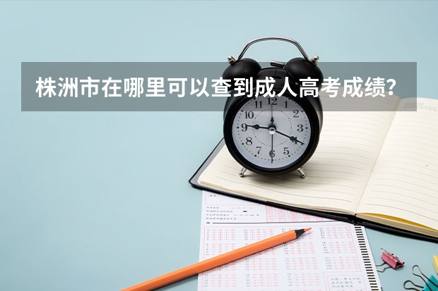株洲市在哪里可以查到成人高考成绩？