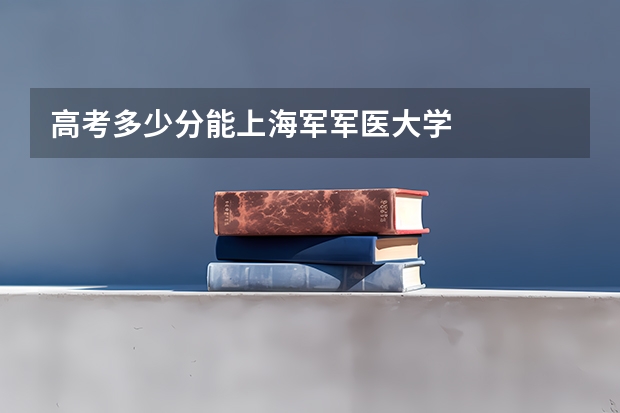 高考多少分能上海军军医大学