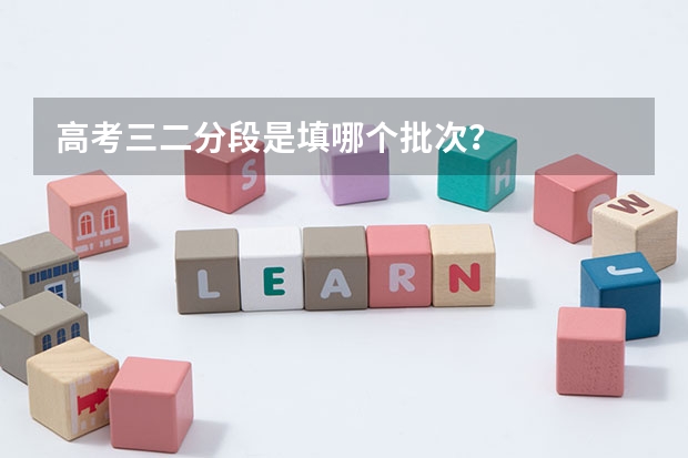 高考三二分段是填哪个批次？