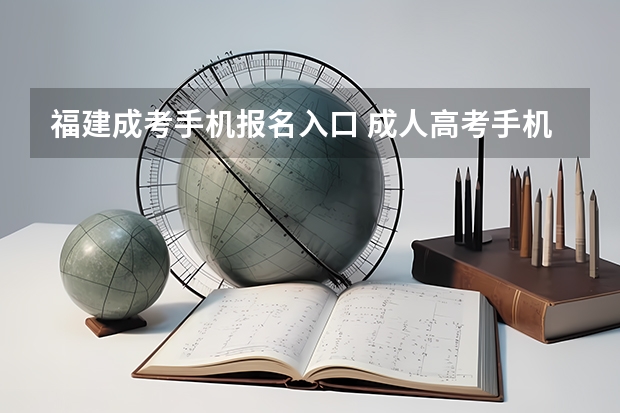 福建成考手机报名入口 成人高考手机怎么报名