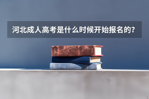 河北成人高考是什么时候开始报名的？