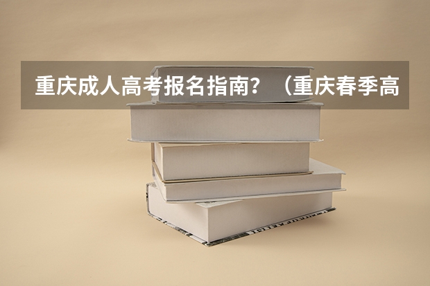 重庆成人高考报名指南？（重庆春季高考报名时间）