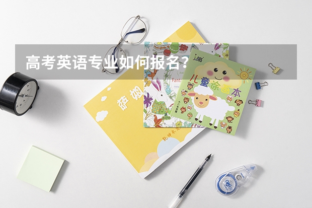 高考英语专业如何报名？