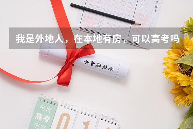 我是外地人，在本地有房，可以高考吗？