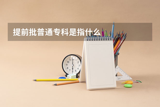 提前批普通专科是指什么