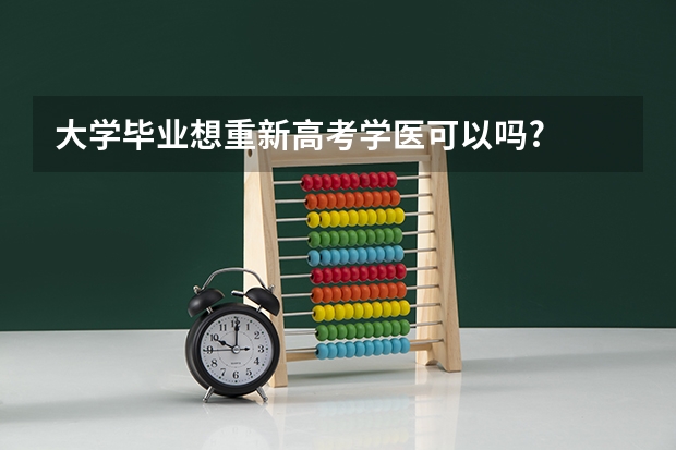 大学毕业想重新高考学医可以吗?