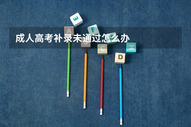 成人高考补录未通过怎么办