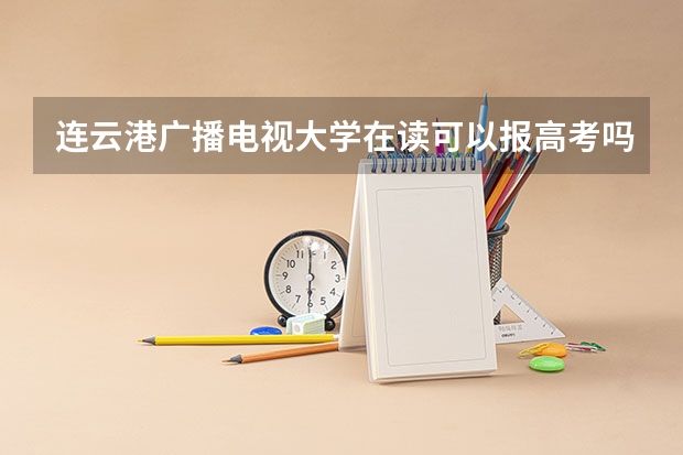 连云港广播电视大学在读可以报高考吗？