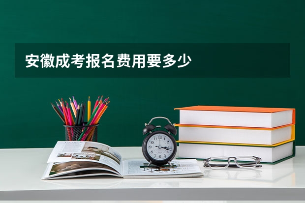 安徽成考报名费用要多少