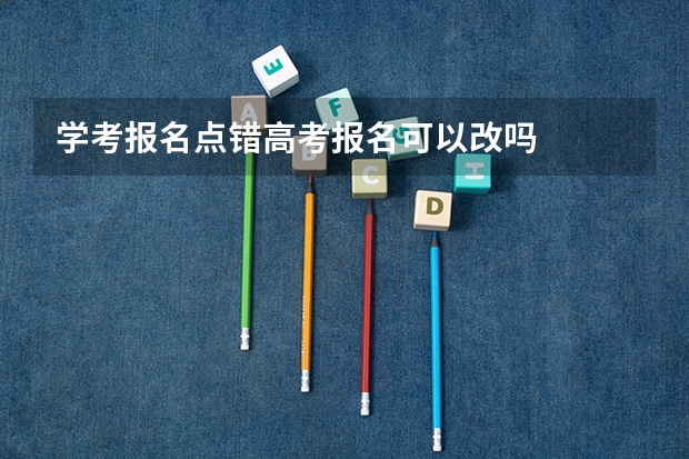 学考报名点错高考报名可以改吗