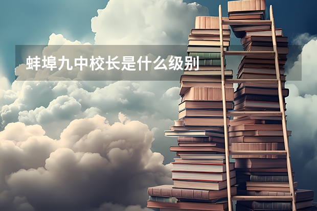 蚌埠九中校长是什么级别