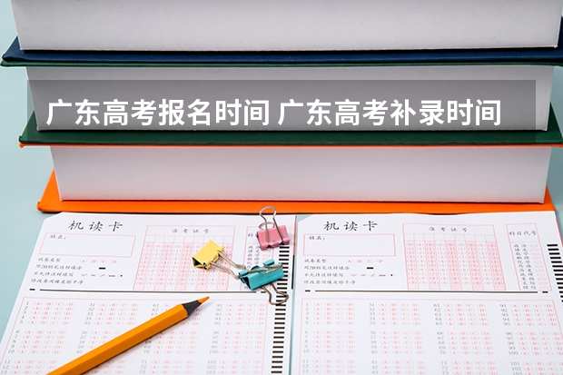 广东高考报名时间 广东高考补录时间